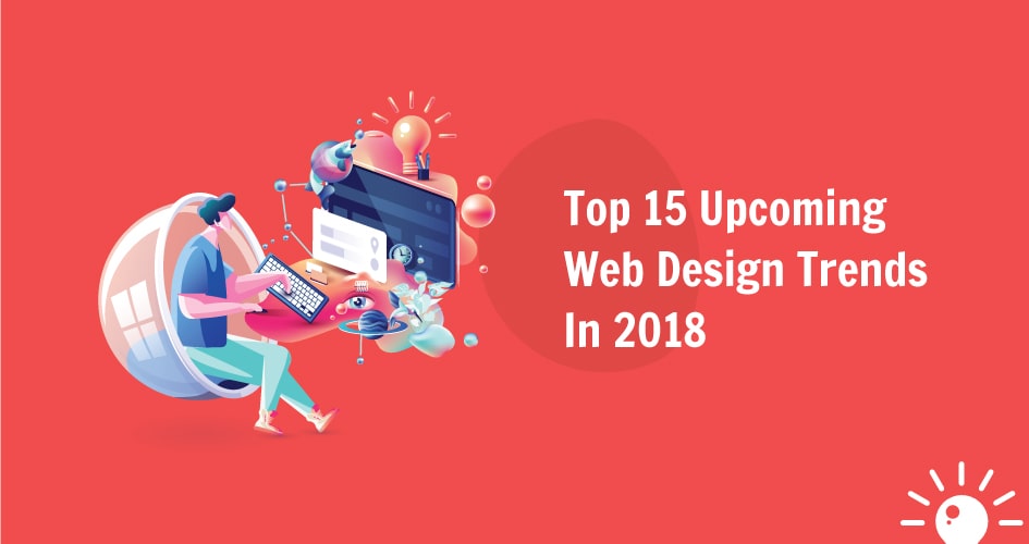 Top 15 Upcoming Web Design Trends In 2018